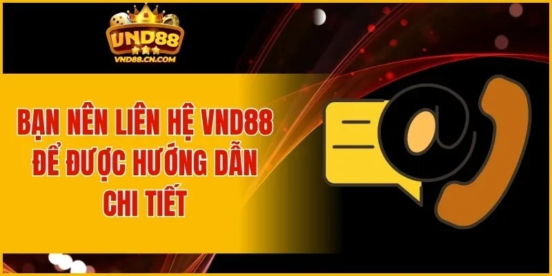 Bạn nên liên hệ VND88 để được hướng dẫn chi tiết