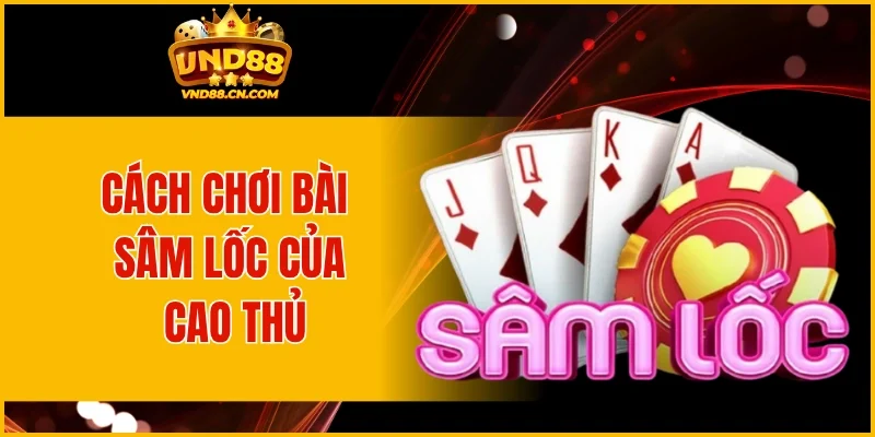 Cách chơi bài Sâm lốc VND88 của cao thủ