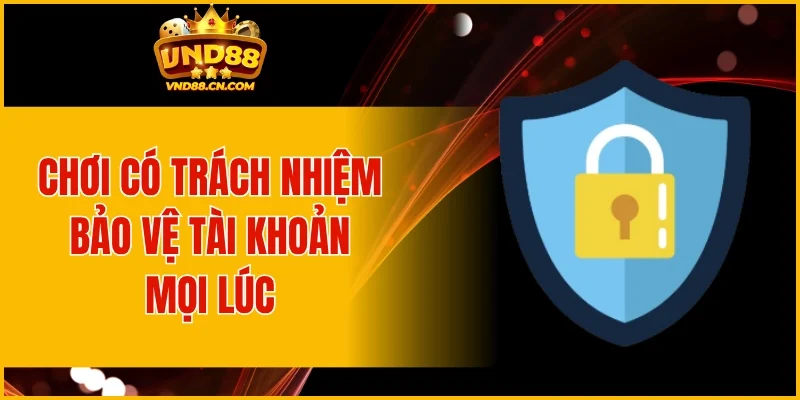 Chơi có trách nhiệm bảo vệ tài khoản mọi lúc