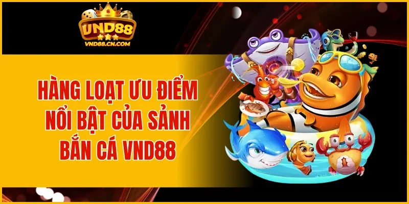 Hàng loạt ưu điểm nổi bật của sảnh bắn cá VND88
