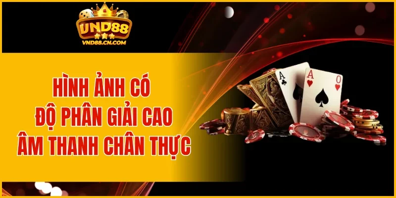 Hình ảnh có độ phân giải cao, âm thanh chân thực