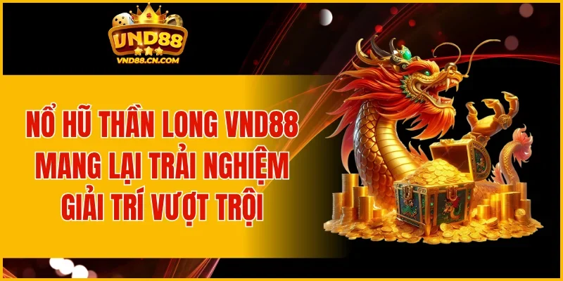 Nổ Hũ Thần Long VND88 mang lại trải nghiệm giải trí vượt trội